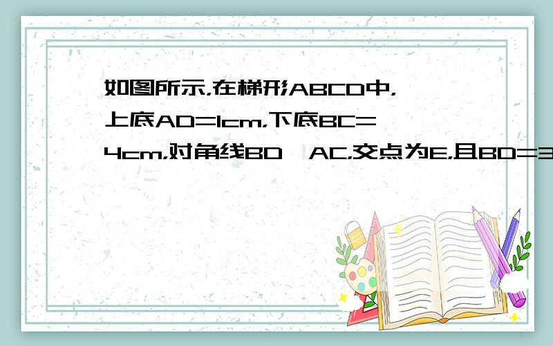 如图所示，在梯形ABCD中，上底AD=1cm，下底BC=4cm，对角线BD⊥AC，交点为E，且BD=3cm，AC=4cm