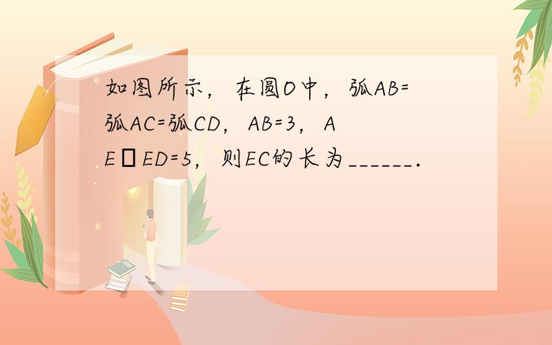 如图所示，在圆O中，弧AB=弧AC=弧CD，AB=3，AE•ED=5，则EC的长为______．