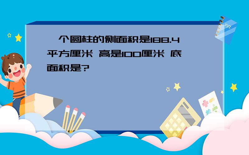 一个圆柱的侧面积是188.4平方厘米 高是100厘米 底面积是?