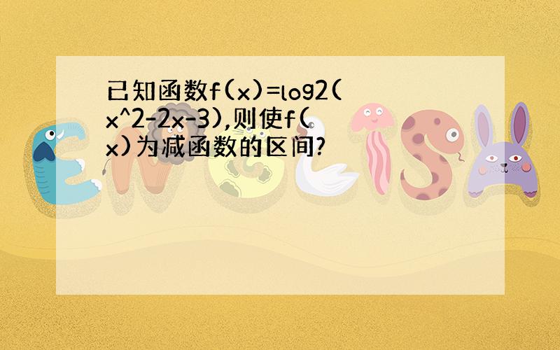 已知函数f(x)=log2(x^2-2x-3),则使f(x)为减函数的区间?