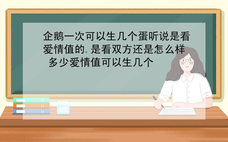 企鹅一次可以生几个蛋听说是看爱情值的.是看双方还是怎么样 多少爱情值可以生几个