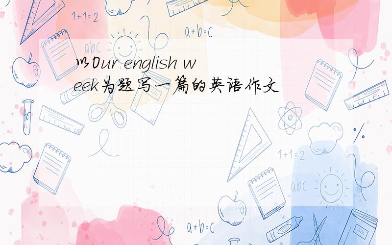 以Our english week为题写一篇的英语作文