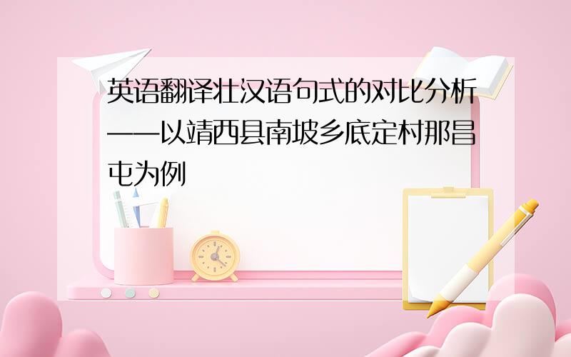 英语翻译壮汉语句式的对比分析——以靖西县南坡乡底定村那昌屯为例