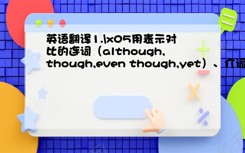 英语翻译1.\x05用表示对比的连词（although,though,even though,yet）、介词（in sp