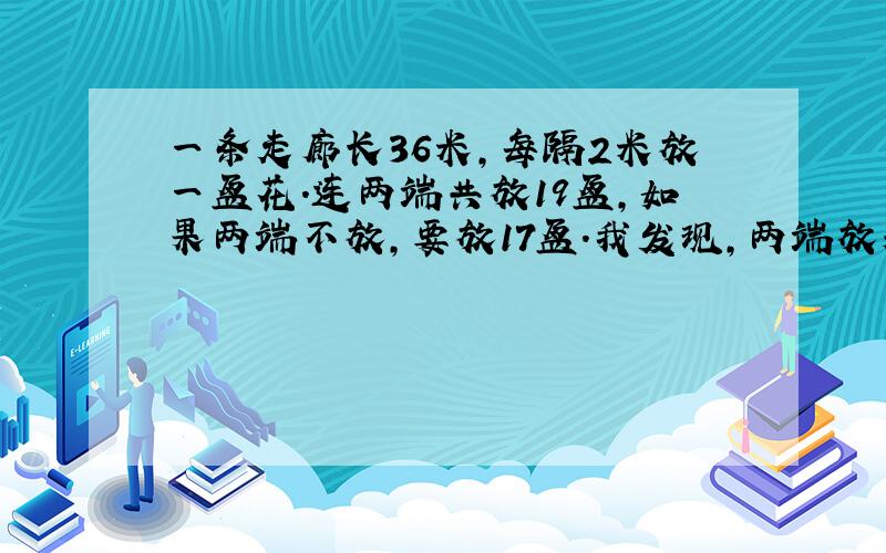 一条走廊长36米,每隔2米放一盆花.连两端共放19盆,如果两端不放,要放17盆.我发现,两端放和不放与36米有几个2米的