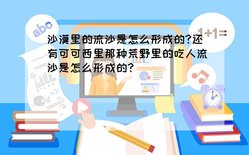 沙漠里的流沙是怎么形成的?还有可可西里那种荒野里的吃人流沙是怎么形成的?