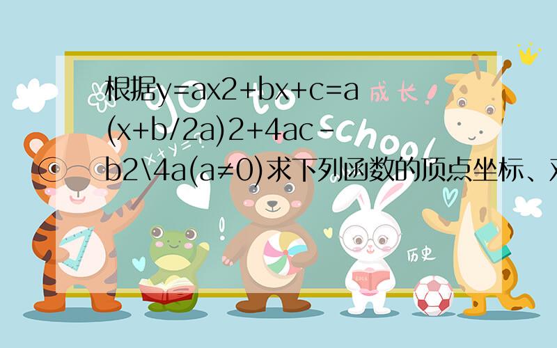 根据y=ax2+bx+c=a(x+b/2a)2+4ac-b2\4a(a≠0)求下列函数的顶点坐标、对称周、最大值或最小值