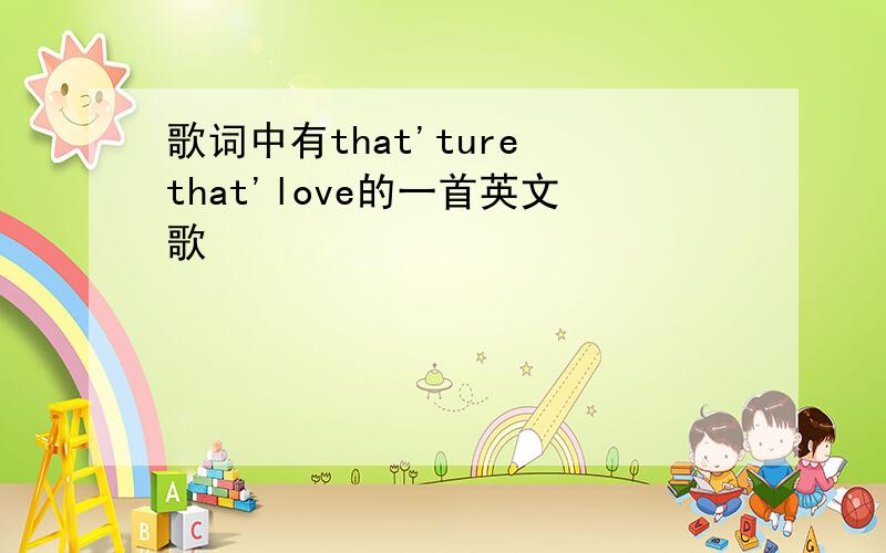 歌词中有that'ture that'love的一首英文歌