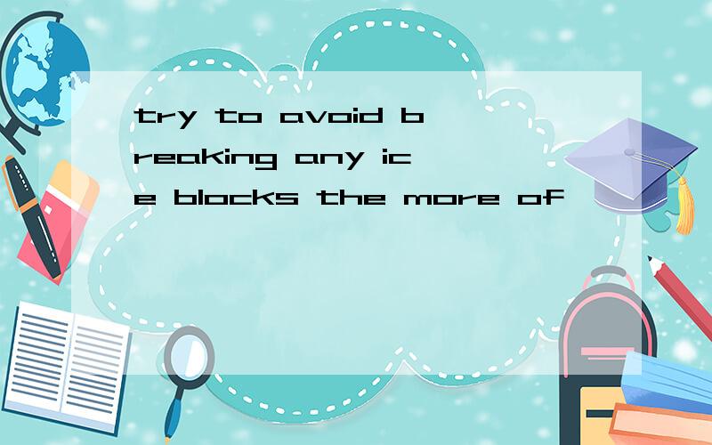 try to avoid breaking any ice blocks the more of