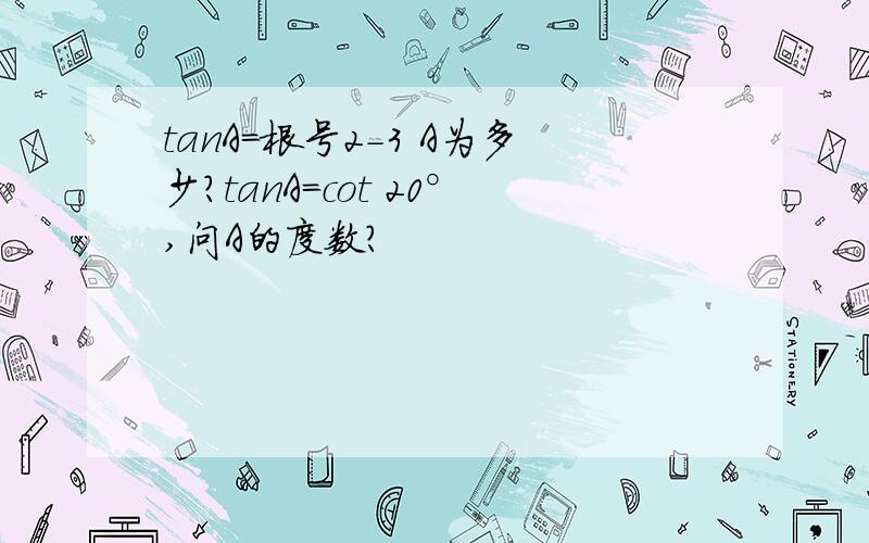 tanA=根号2-3 A为多少?tanA=cot 20°,问A的度数?