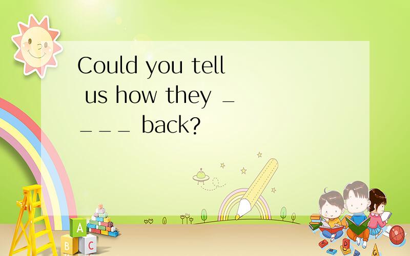 Could you tell us how they ____ back?