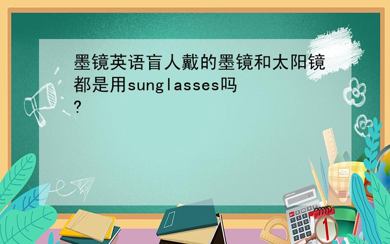 墨镜英语盲人戴的墨镜和太阳镜都是用sunglasses吗?