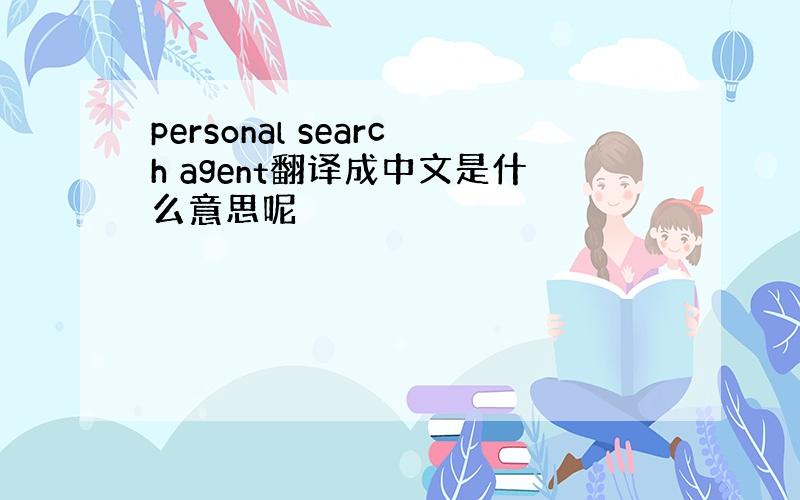 personal search agent翻译成中文是什么意思呢