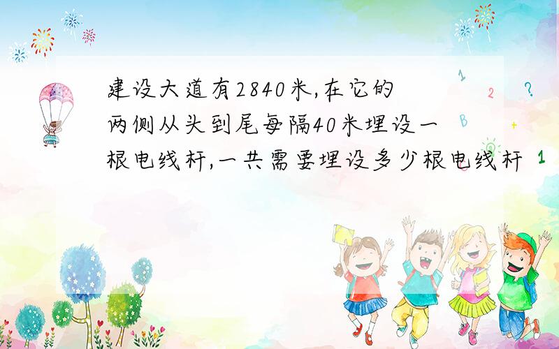 建设大道有2840米,在它的两侧从头到尾每隔40米埋设一根电线杆,一共需要埋设多少根电线杆