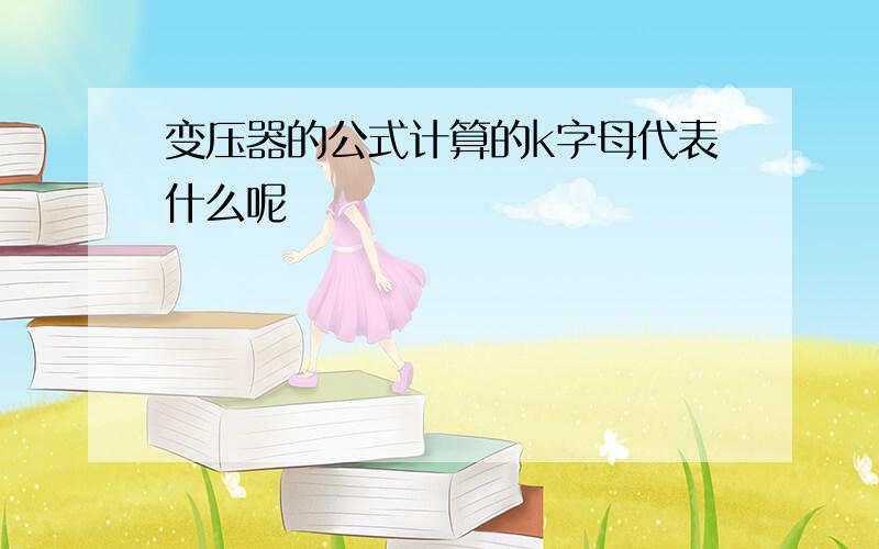 变压器的公式计算的k字母代表什么呢