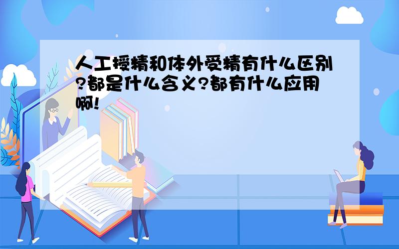 人工授精和体外受精有什么区别?都是什么含义?都有什么应用啊!