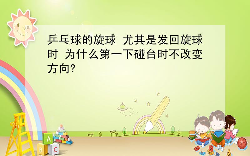 乒乓球的旋球 尤其是发回旋球时 为什么第一下碰台时不改变方向?