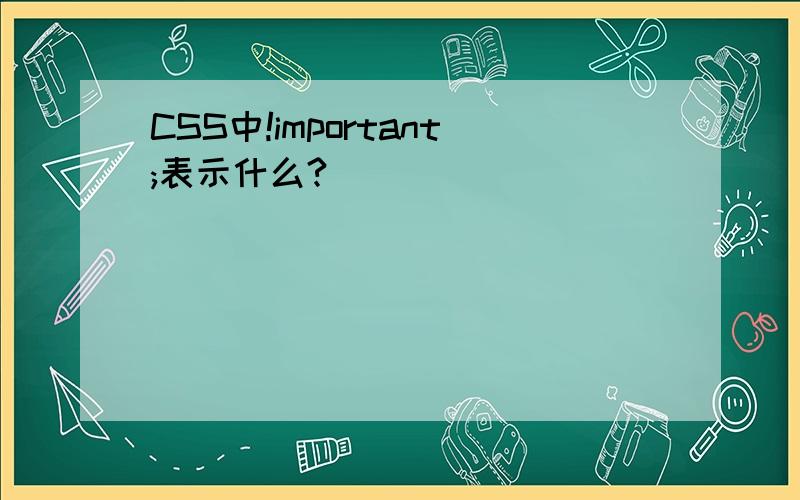 CSS中!important;表示什么?