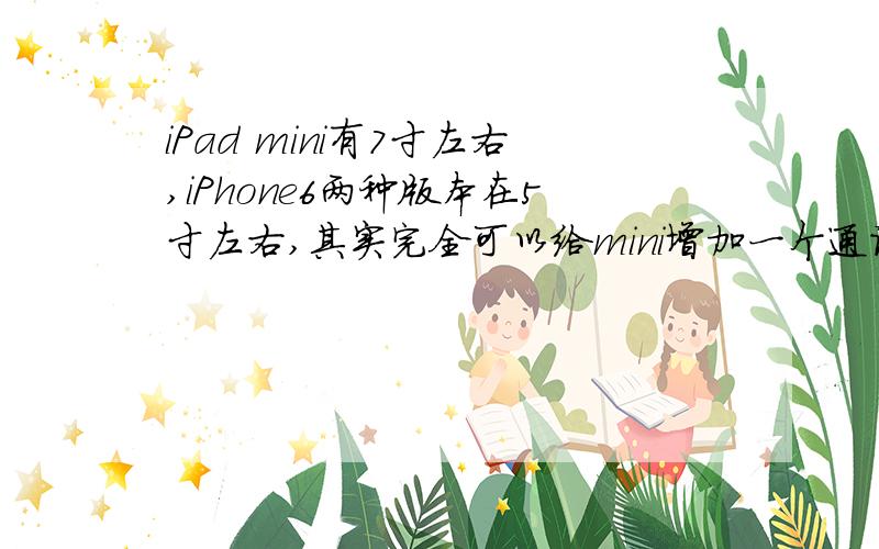 iPad mini有7寸左右,iPhone6两种版本在5寸左右,其实完全可以给mini增加一个通话功能,感觉二者没多大区