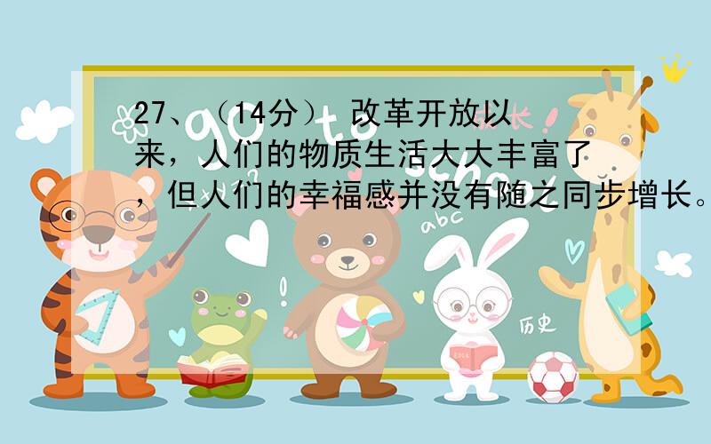 27、（14分） 改革开放以来，人们的物质生活大大丰富了，但人们的幸福感并没有随之同步增长。近年来，“幸福指数”成为人们