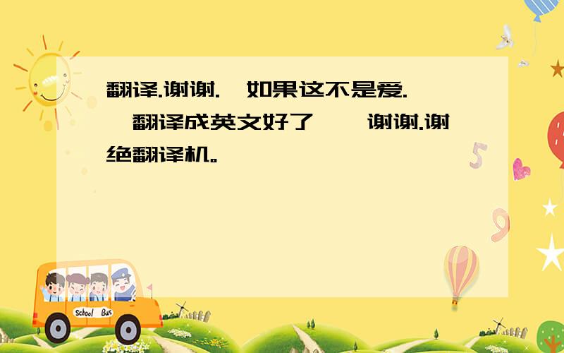 翻译.谢谢.「如果这不是爱.」翻译成英文好了……谢谢.谢绝翻译机。