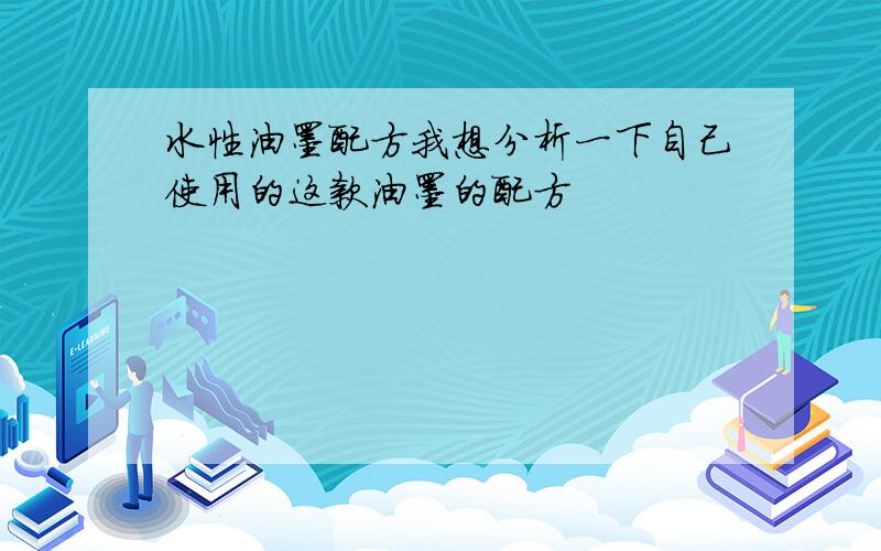 水性油墨配方我想分析一下自己使用的这款油墨的配方