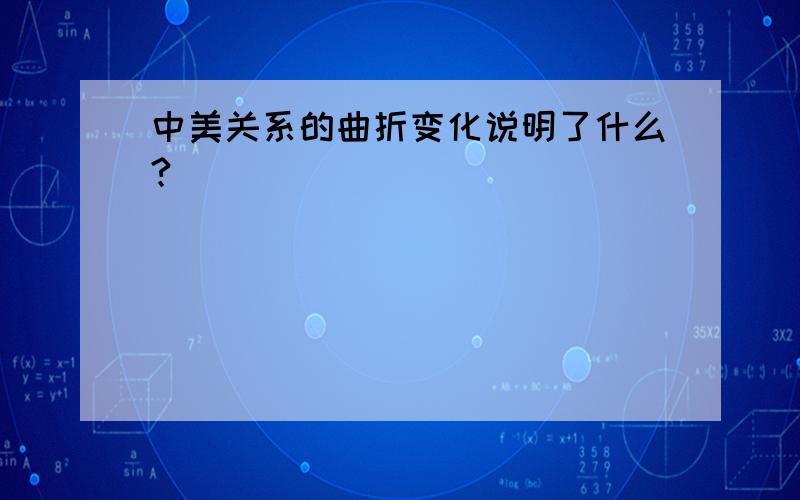 中美关系的曲折变化说明了什么?