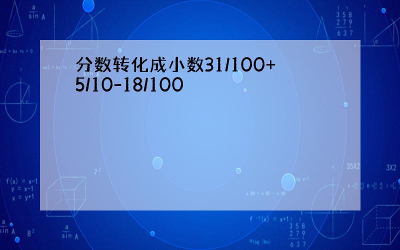 分数转化成小数31/100+5/10-18/100