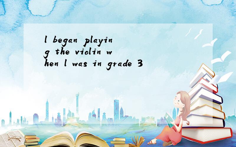 l began playing the violin when l was in grade 3