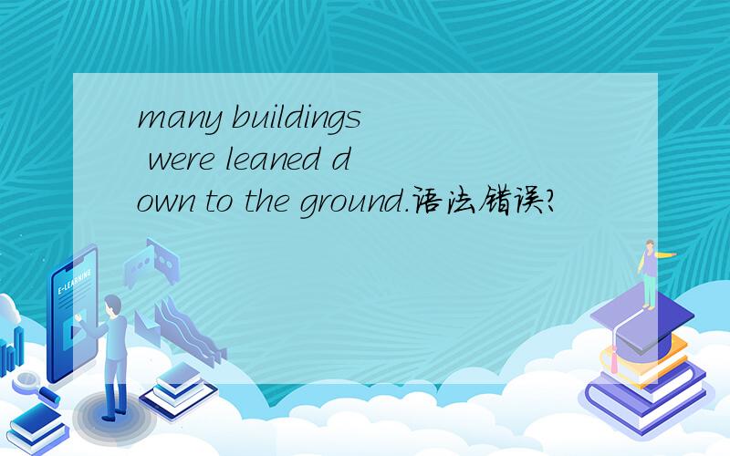 many buildings were leaned down to the ground.语法错误?