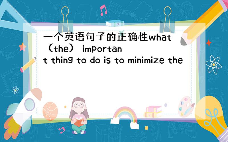 一个英语句子的正确性what（the） important thing to do is to minimize the