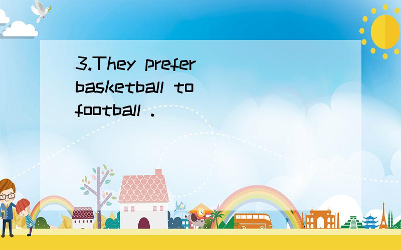 3.They prefer basketball to football .