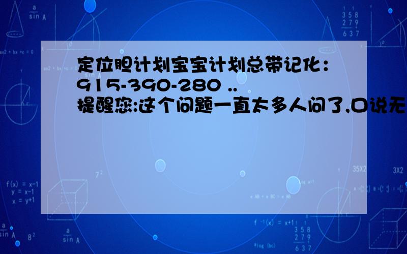 定位胆计划宝宝计划总带记化：915-390-280 ..提醒您:这个问题一直太多人问了,口说无凭,还得自己去观察 .学问