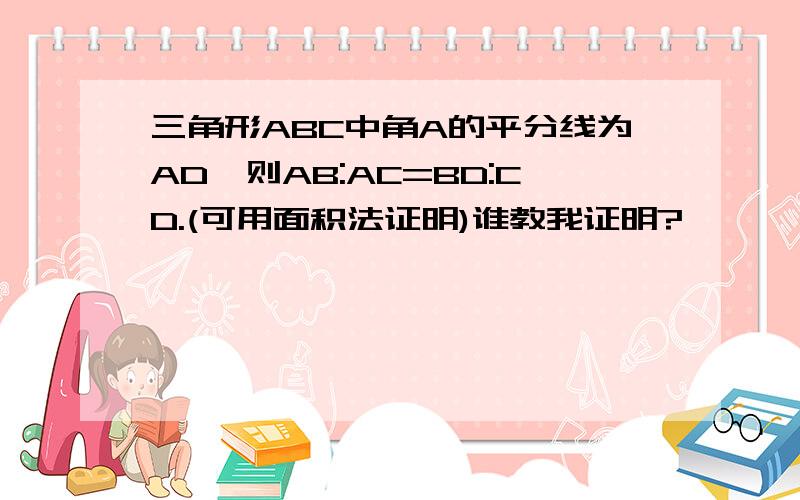 三角形ABC中角A的平分线为AD,则AB:AC=BD:CD.(可用面积法证明)谁教我证明?