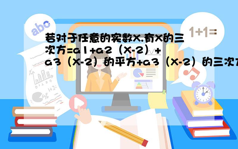 若对于任意的实数X.有X的三次方=a1+a2（X-2）+a3（X-2）的平方+a3（X-2）的三次方,则a2的值为?