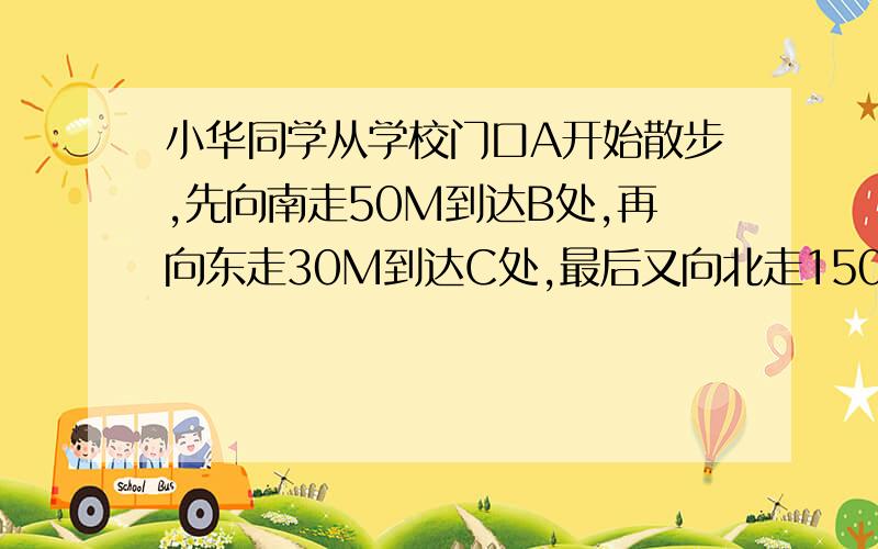 小华同学从学校门口A开始散步,先向南走50M到达B处,再向东走30M到达C处,最后又向北走150M到达D处.则：