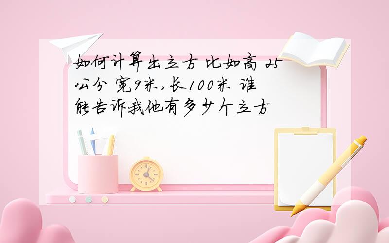 如何计算出立方 比如高 25公分 宽9米,长100米 谁能告诉我他有多少个立方