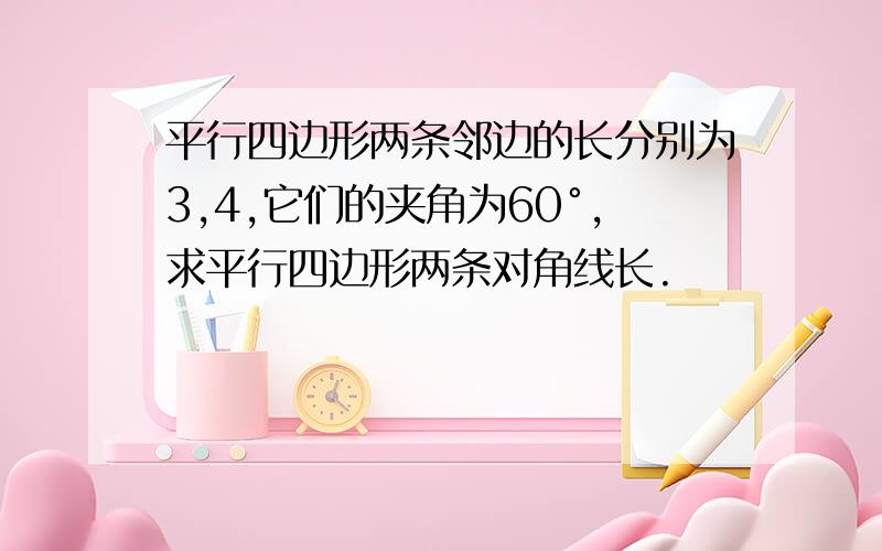 平行四边形两条邻边的长分别为3,4,它们的夹角为60°,求平行四边形两条对角线长.