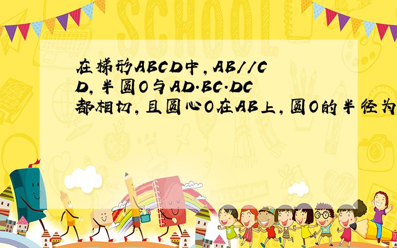 在梯形ABCD中,AB//CD,半圆O与AD.BC.DC都相切,且圆心O在AB上,圆O的半径为3.∠A=30°,∠B=4