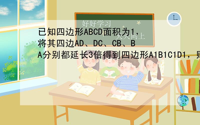 已知四边形ABCD面积为1，将其四边AD、DC、CB、BA分别都延长3倍得到四边形A1B1C1D1，则A1B1C1D1的