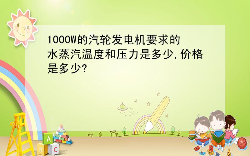 1000W的汽轮发电机要求的水蒸汽温度和压力是多少,价格是多少?