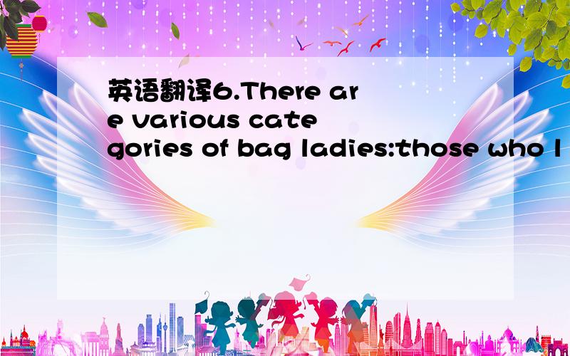 英语翻译6.There are various categories of bag ladies:those who l