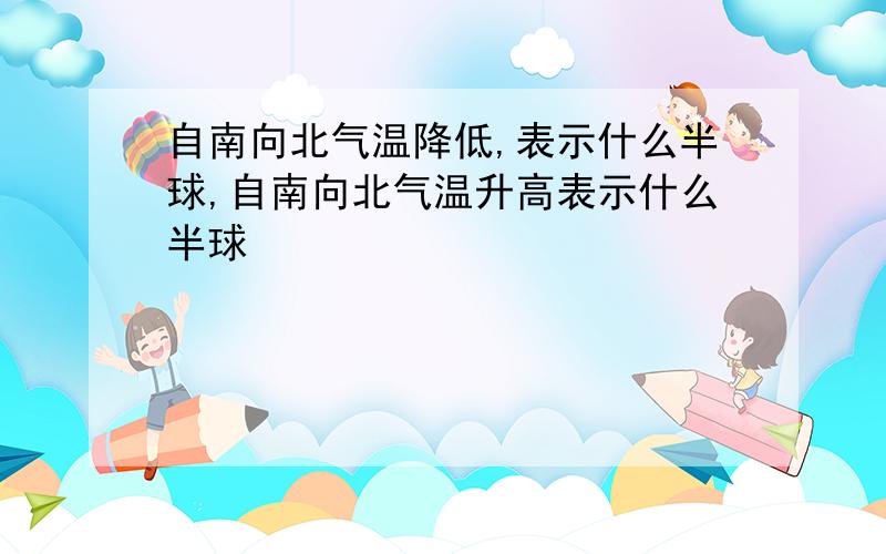 自南向北气温降低,表示什么半球,自南向北气温升高表示什么半球