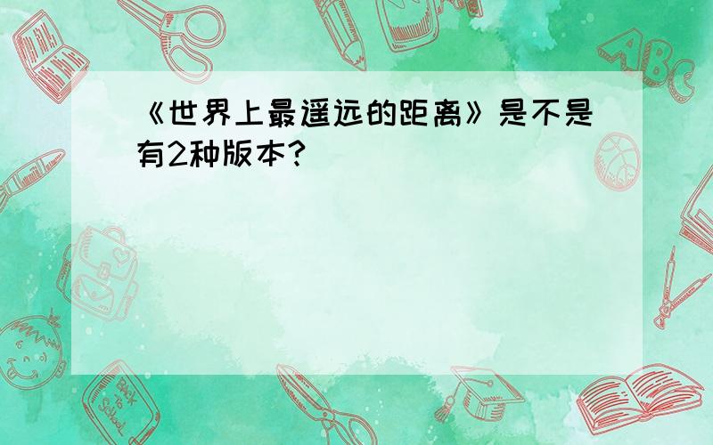 《世界上最遥远的距离》是不是有2种版本?