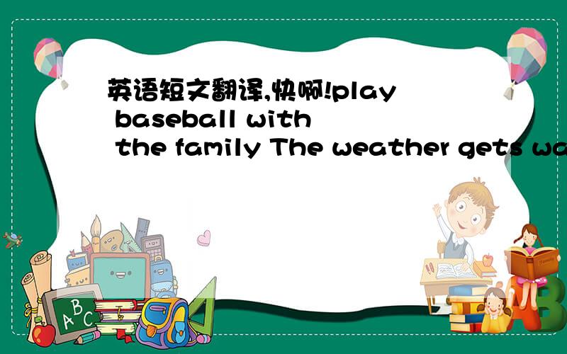 英语短文翻译,快啊!play baseball with the family The weather gets war