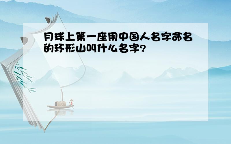 月球上第一座用中国人名字命名的环形山叫什么名字?