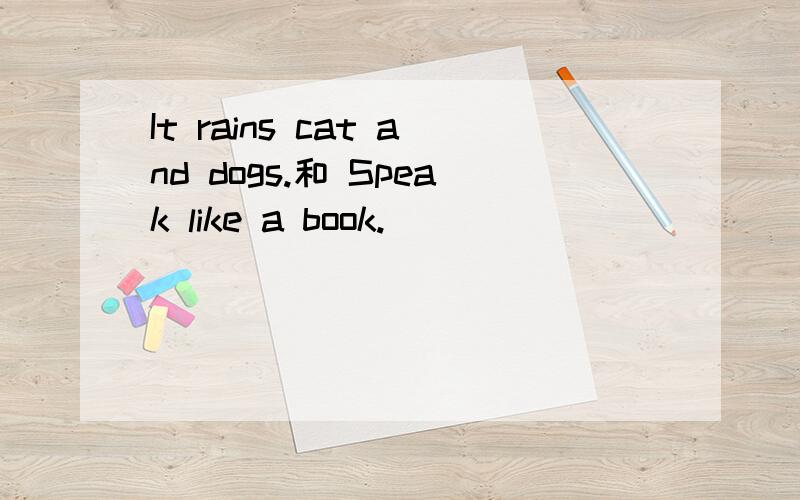 It rains cat and dogs.和 Speak like a book.