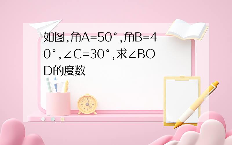 如图,角A=50°,角B=40°,∠C=30°,求∠BOD的度数