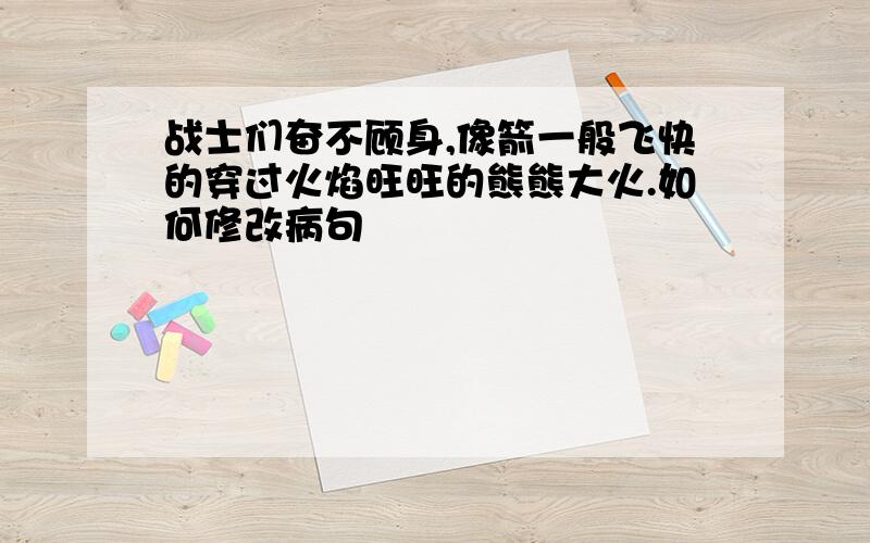 战士们奋不顾身,像箭一般飞快的穿过火焰旺旺的熊熊大火.如何修改病句