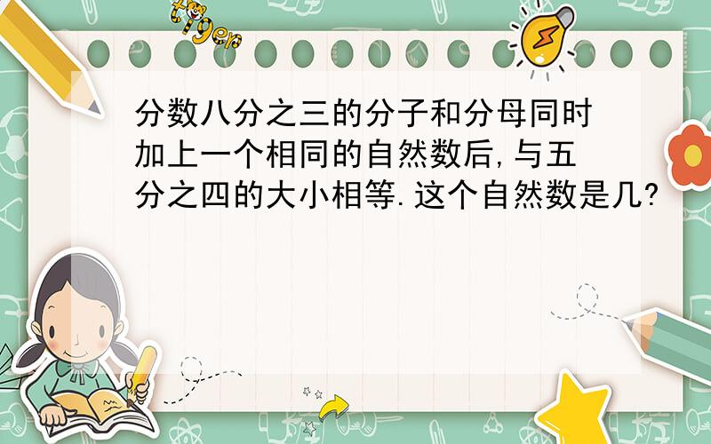 分数八分之三的分子和分母同时加上一个相同的自然数后,与五分之四的大小相等.这个自然数是几?